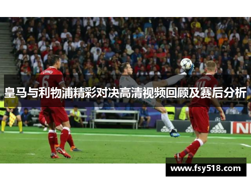 皇马与利物浦精彩对决高清视频回顾及赛后分析